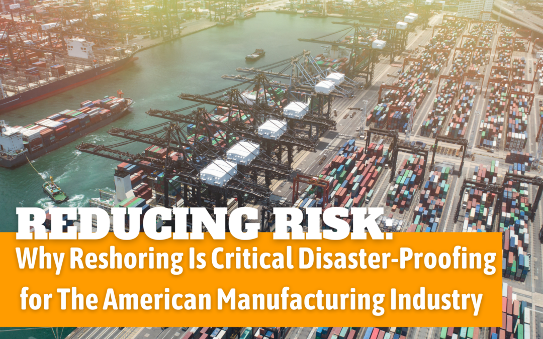Reducing Risk: Why Reshoring Is Critical Disaster-Proofing for The American Manufacturing Industry